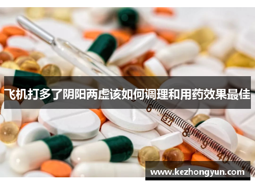 飞机打多了阴阳两虚该如何调理和用药效果最佳